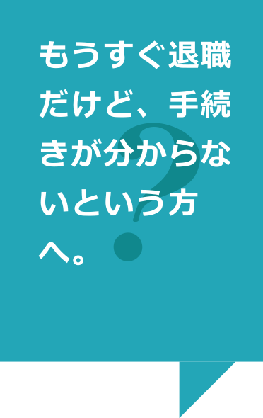 もうすぐ退職だけど、手続きが分からないという方へ。