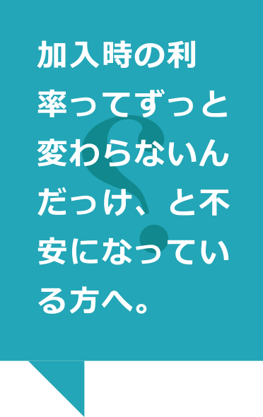 加入時の利率ってずっと変わらないんだっけ、と不安になっている方へ。