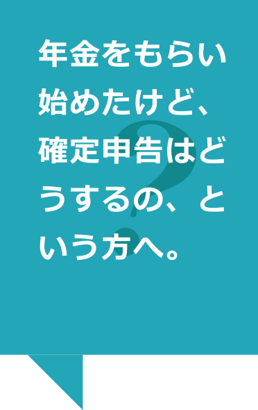 年金をもらい始めたけど、確定申告はどうするの、という方へ。