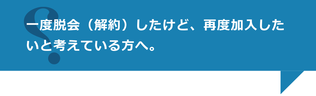 一度脱会（解約）したけど、再度加入したいと考えている方へ。